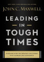 Leading in Tough Times: Overcome Even the Greatest Challenges with Courage and Confidence