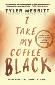 Title: I Take My Coffee Black: Reflections on Tupac, Musical Theater, Faith, and Being Black in America, Author: Tyler Merritt