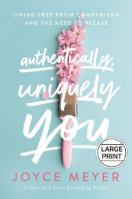 Title: Authentically, Uniquely You: Living Free from Comparison and the Need to Please, Author: Joyce Meyer