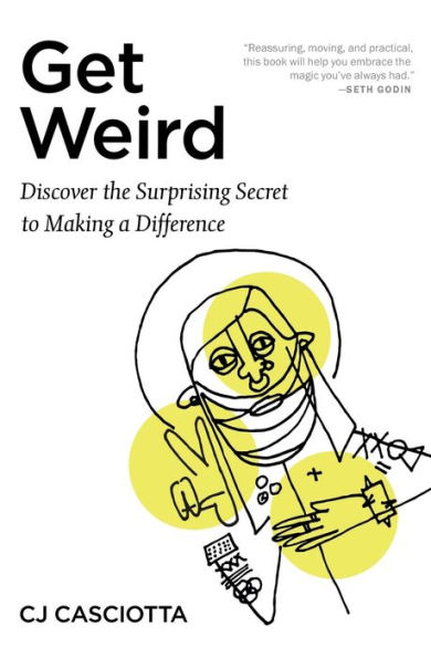 Get Weird: Discover the Surprising Secret to Making a Difference