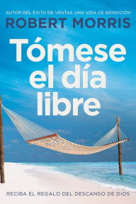 Title: Tómese el día libre: Reciba el regalo del descanso de Dios, Author: Robert Morris