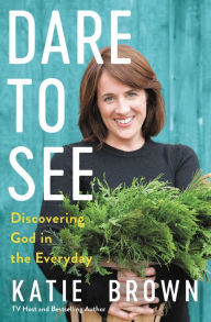 Title: Dare to See: Discovering God in the Everyday, Author: Katie Brown