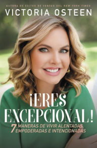 Title: ¡Eres excepcional!: 7 maneras de vivir alentadas, empoderadas, e intencionadas, Author: Victoria Osteen