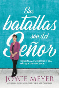 Title: Sus batallas son del Señor: Conozca a su enemigo y sea más que un vencedor, Author: Joyce Meyer