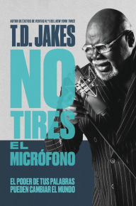 Title: No tires el micrófono: El poder de tus palabras puede cambiar el mundo (Don't Drop the Mic), Author: T. D. Jakes