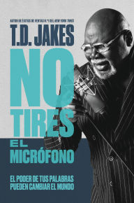 Title: No tires el micrófono: El poder de tus palabras puede cambiar el mundo (Don't Drop the Mic), Author: T. D. Jakes