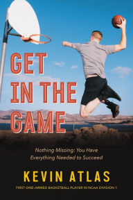 Title: Get in the Game: Nothing Missing: You Have Everything Needed to Succeed, Author: Kevin Atlas