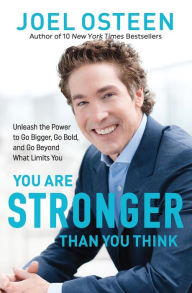 Title: You Are Stronger than You Think: Unleash the Power to Go Bigger, Go Bold, and Go Beyond What Limits You, Author: Joel Osteen