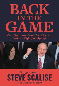 Title: Back in the Game: One Gunman, Countless Heroes, and the Fight for My Life, Author: Steve Scalise