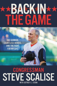 Title: Back in the Game: One Gunman, Countless Heroes, and the Fight for My Life, Author: Steve Scalise