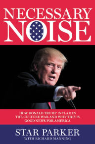 Title: Necessary Noise: How Donald Trump Inflames the Culture War and Why This Is Good News for America, Author: Star Parker