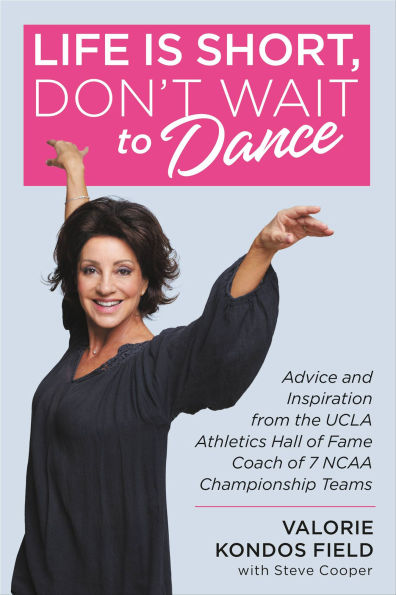 Life Is Short, Don't Wait to Dance: Advice and Inspiration from the UCLA Athletics Hall of Fame Coach of 7 NCAA Championship Teams