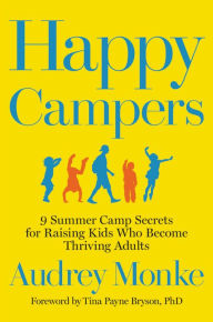 Title: Happy Campers: 9 Summer Camp Secrets for Raising Kids Who Become Thriving Adults, Author: Audrey Monke