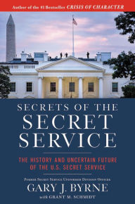 Title: Secrets of the Secret Service: The History and Uncertain Future of the US Secret Service, Author: Gary J. Byrne