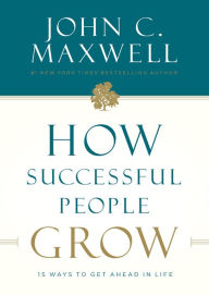 Title: How Successful People Grow: 15 Ways to Get Ahead in Life, Author: John C. Maxwell