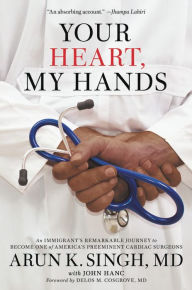 Title: Your Heart, My Hands: An Immigrant's Remarkable Journey to Become One of America's Preeminent Cardiac Surgeons, Author: Arun K Singh MD