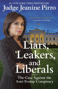 Title: Liars, Leakers, and Liberals: The Case Against the Anti-Trump Conspiracy, Author: Jeanine Pirro