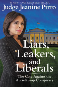 Title: Liars, Leakers, and Liberals: The Case against the Anti-Trump Conspiracy, Author: Jeanine Pirro