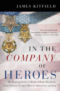 In the Company of Heroes: The Inspiring Stories of Medal of Honor Recipients from America's Longest Wars in Afghanistan and Iraq