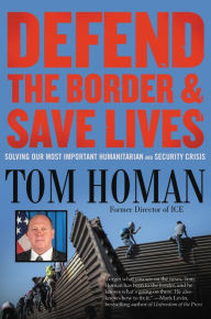 Title: Defend the Border and Save Lives: Solving Our Most Important Humanitarian and Security Crisis, Author: Tom Homan
