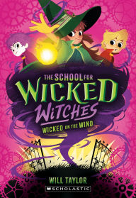 Title: Wicked on the Wind (The School for Wicked Witches, book3), Author: Will Taylor