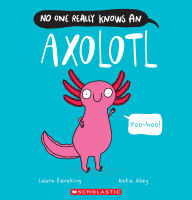 Title: No One Really Knows an Axolotl, Author: Laura Sieveking