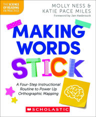 Title: Making Words Stick: A Four-Step Instructional Routine to Power Up Orthographic Mapping, Author: Molly Ness