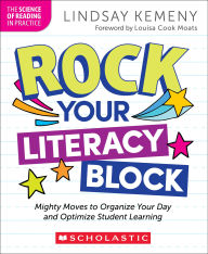Title: Rock Your Literacy Block: Mighty Moves to Organize Your Day and Optimize Student Learning, Author: Lindsay Kemeny