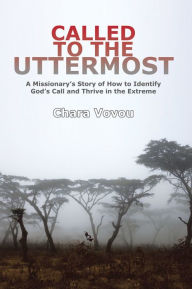 Title: Called to the Uttermost: A Missionary'S Story of How to Identify God'S Call and Thrive in the Extreme, Author: Chara Vovou