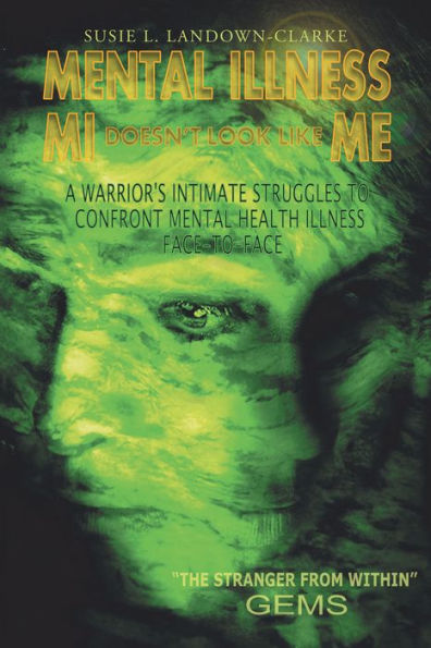 Mental Illness Mi Doesn't Look Like Me: A Warrior's Intimate Struggle to Confront Mental Health Illness Face-To-Face