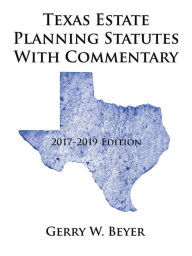 Title: Texas Estate Planning Statutes with Commentary: 2017-2019 Edition, Author: Gerry W. Beyer