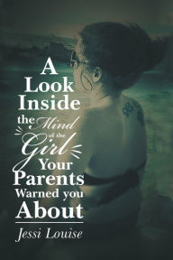 Title: A Look Inside the Mind of the Girl Your Parents Warned You About, Author: Jessi Louise