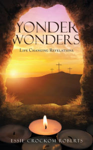 Title: Yonder Wonders: Life Changing Revelations, Author: Essie Crockom Roberts