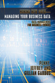 Title: Mining New Gold - Managing Your Business Data: Data Management for Business Owners, Author: Penny