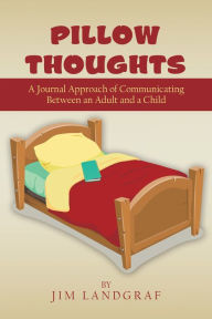 Title: Pillow Thoughts: A Journal Approach of Communicating Between an Adult and a Child, Author: Jim Landgraf