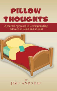 Title: Pillow Thoughts: A Journal Approach of Communicating Between an Adult and a Child, Author: Jim Landgraf