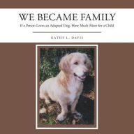 Title: We Became Family: If a Person Loves an Adopted Dog, How Much More for a Child, Author: Kathy Davis