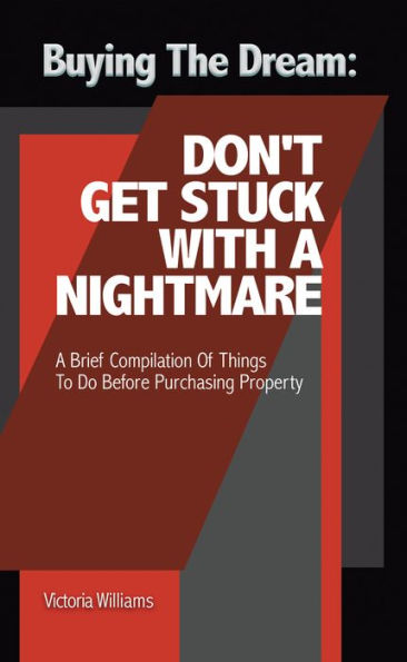 Buying the Dream: Don'T Get Stuck with a Nightmare: A Brief Compilation of Things to Do Before Purchasing Property