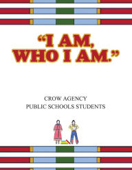 Title: I Am, Who I Am, Author: Crow Agency Public Schools Students