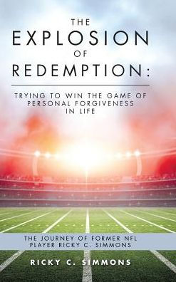 The Explosion of Redemption: Trying to Win Game Personal Forgiveness Life: Journey Former NFL Player Ricky C. Simmons