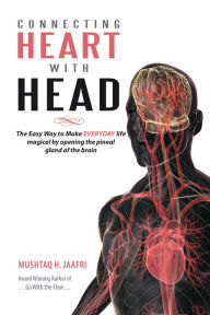 Title: Connecting Heart with Head: The Easy Way to Make Everyday Life Magical by Opening the Pineal Gland of the Brain, Author: Mushtaq H. Jaafri