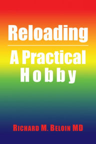 Title: Reloading: A Practical Hobby, Author: Richard M. Beloin MD