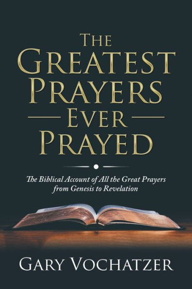 the Greatest Prayers Ever Prayed: Biblical Account of All Great from Genesis to Revelation