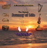Title: The Chosen Journey of Life: The Heart to Know, Search, and Seek out Wisdom, Author: Sir Justus Abramelech