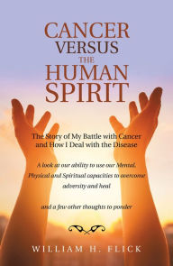 Title: Cancer Versus the Human Spirit: The Story of My Battle with Cancer and How I Deal with the Disease, Author: William H. Flick