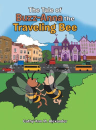 Title: The Tale of Buzz-Anna the Traveling Bee, Author: Cathy-Ann M. Alexander