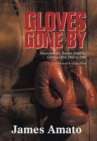 Title: Gloves Gone by: Heavyweight Boxers from the Glorious Era 1960 to 1980, Author: James Amato