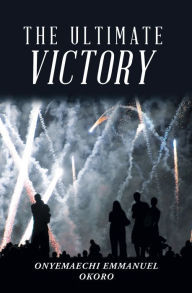 Title: The Ultimate Victory, Author: Onyemaechi Emmanuel Okoro
