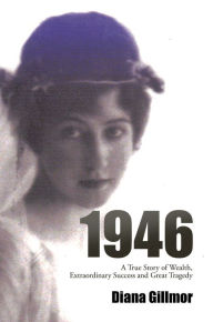 Title: 1946: A True Story of Wealth, Extraordinary Success and Great Tragedy, Author: Diana Gillmor