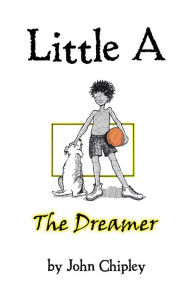 Title: Little A: The Dreamer, Author: John Chipley